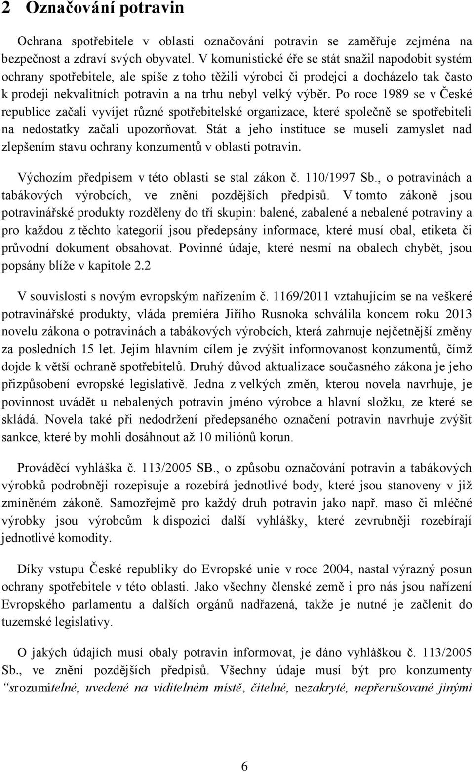 Po roce 1989 se v České republice začali vyvíjet různé spotřebitelské organizace, které společně se spotřebiteli na nedostatky začali upozorňovat.