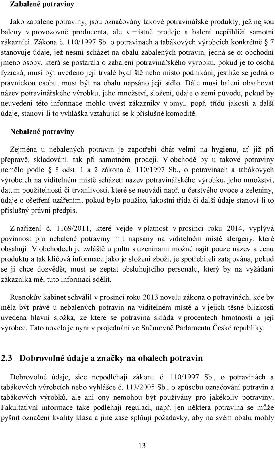 o potravinách a tabákových výrobcích konkrétně 7 stanovuje údaje, jež nesmí scházet na obalu zabalených potravin, jedná se o: obchodní jméno osoby, která se postarala o zabalení potravinářského