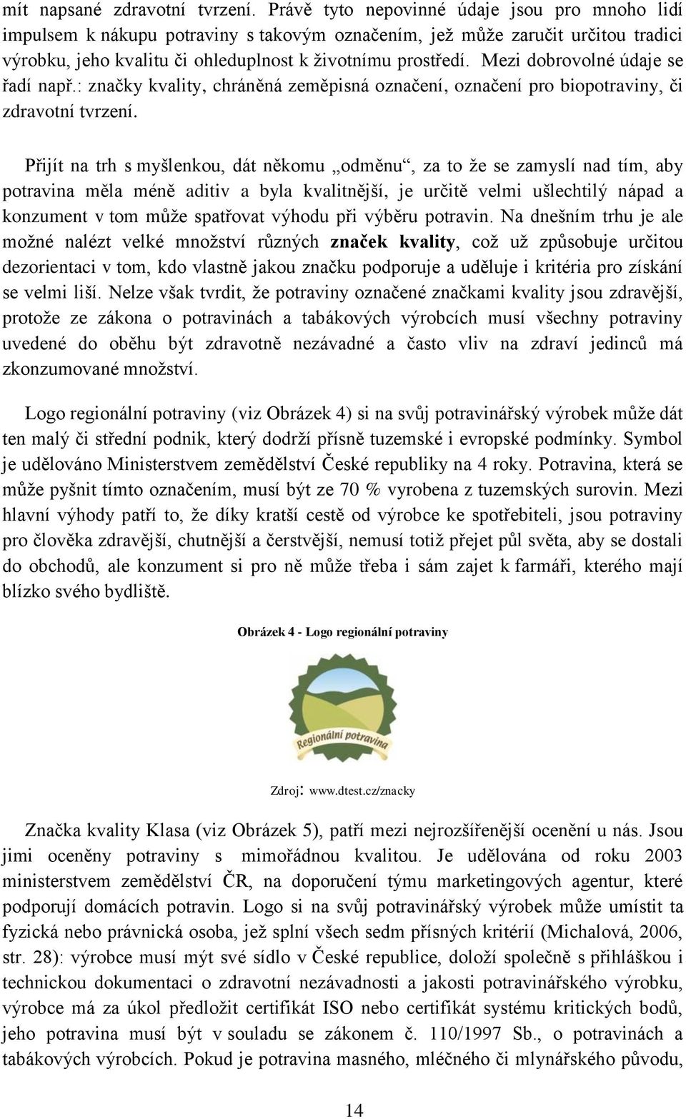 Mezi dobrovolné údaje se řadí např.: značky kvality, chráněná zeměpisná označení, označení pro biopotraviny, či zdravotní tvrzení.