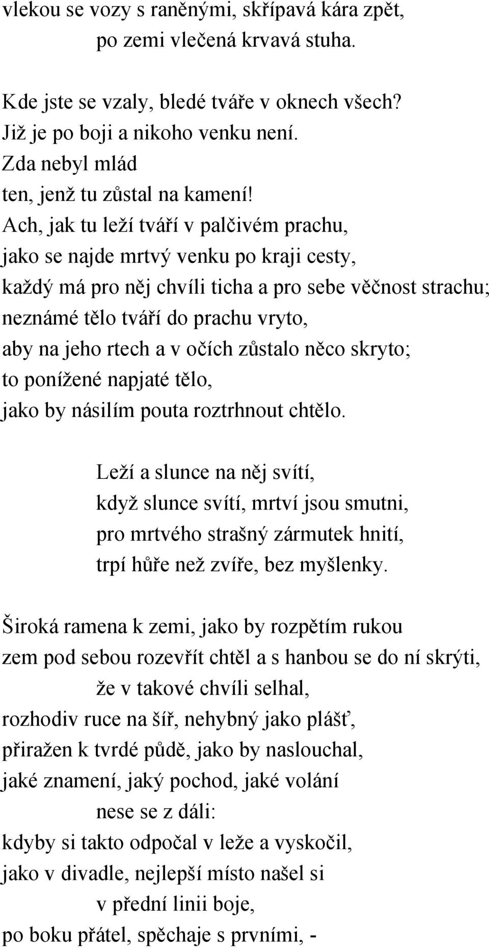 Ach, jak tu leží tváří v palčivém prachu, jako se najde mrtvý venku po kraji cesty, každý má pro něj chvíli ticha a pro sebe věčnost strachu; neznámé tělo tváří do prachu vryto, aby na jeho rtech a v