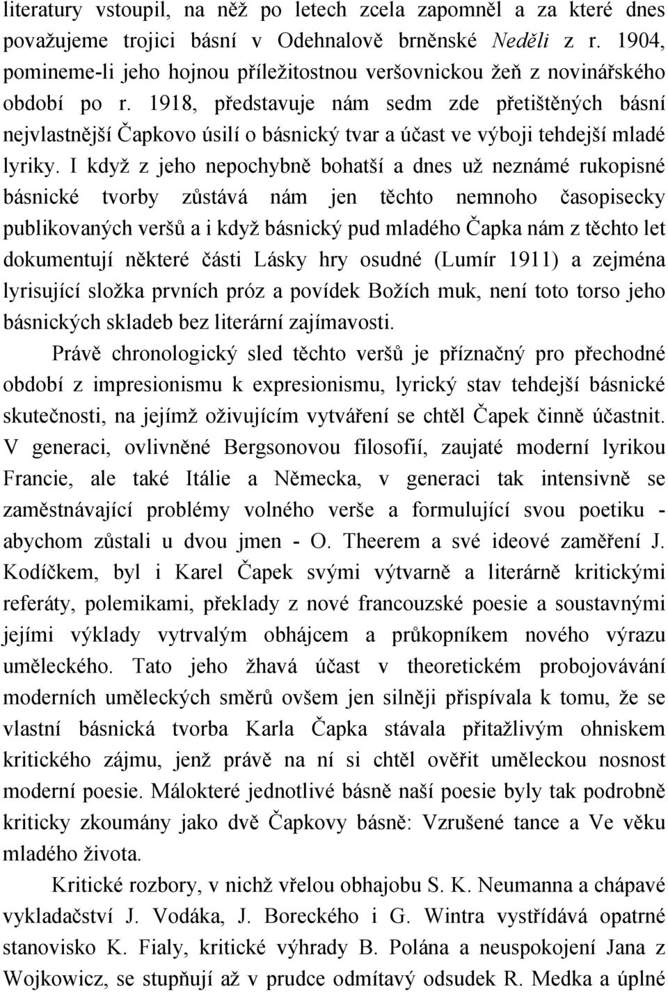 1918, představuje nám sedm zde přetištěných básní nejvlastnější Čapkovo úsilí o básnický tvar a účast ve výboji tehdejší mladé lyriky.