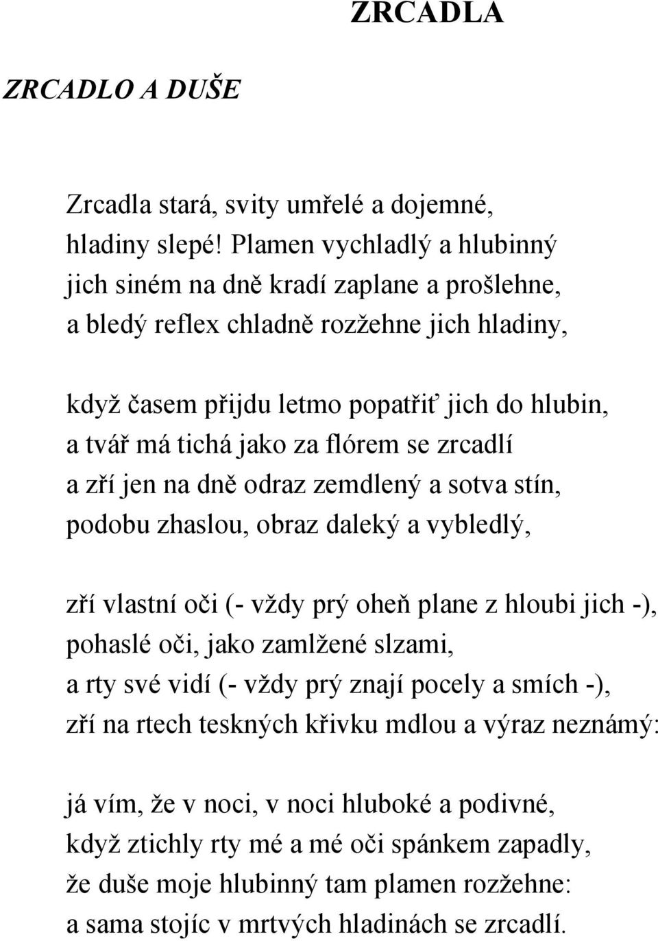 jako za flórem se zrcadlí a zří jen na dně odraz zemdlený a sotva stín, podobu zhaslou, obraz daleký a vybledlý, zří vlastní oči (- vždy prý oheň plane z hloubi jich -), pohaslé oči, jako