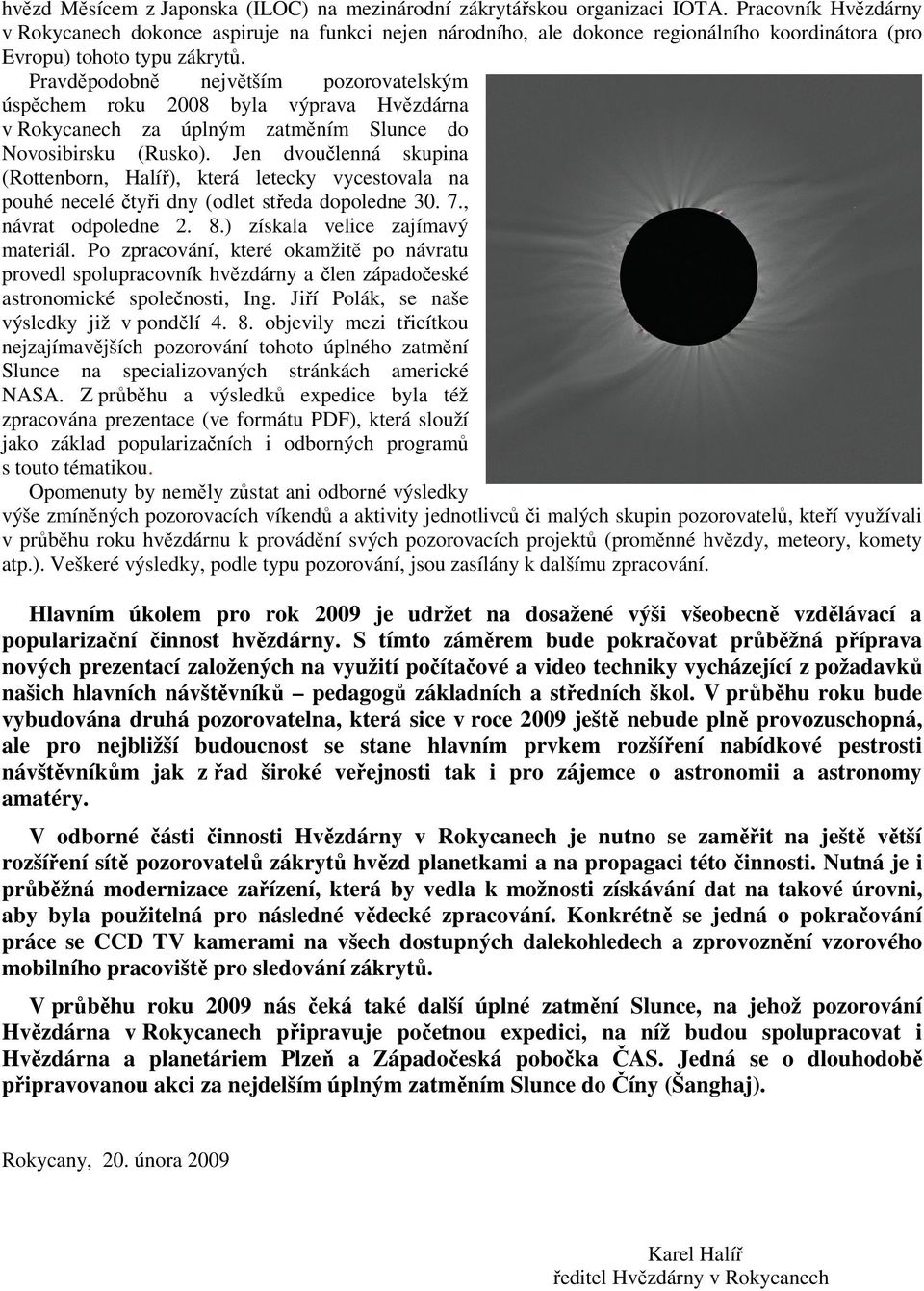 Pravděpodobně největším pozorovatelským úspěchem roku 2008 byla výprava Hvězdárna v Rokycanech za úplným zatměním Slunce do Novosibirsku (Rusko).