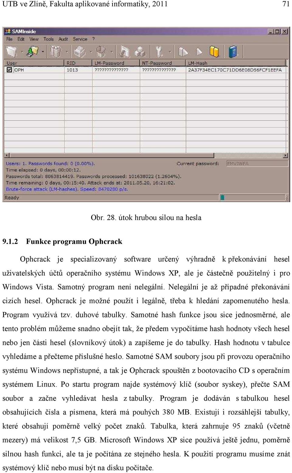 Samotný program není nelegální. Nelegální je až případné překonávání cizích hesel. Ophcrack je možné použít i legálně, třeba k hledání zapomenutého hesla. Program využívá tzv. duhové tabulky.