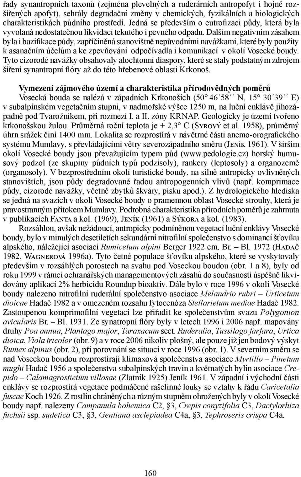 Dalším negativním zásahem byla i bazifikace půdy, zapříčiněná stanovištně nepůvodními navážkami, které byly použity k asanačním účelům a ke zpevňování odpočívadla i komunikací v okolí Vosecké boudy.