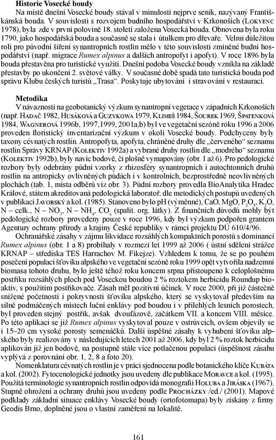 Obnovena byla roku 1790, jako hospodářská bouda a současně se stala i útulkem pro dřevaře.