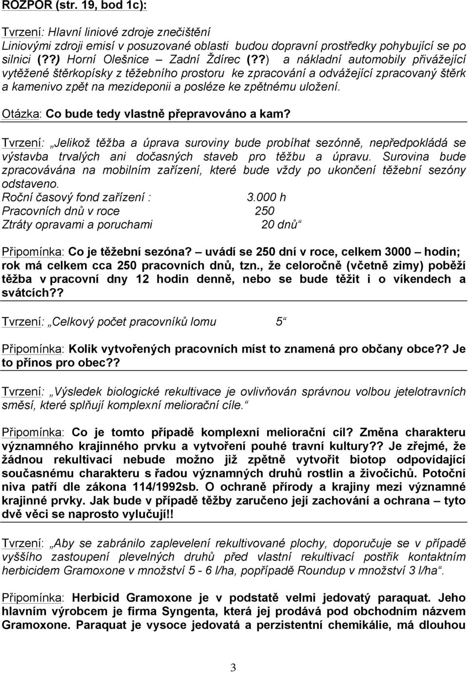 Otázka: Co bude tedy vlastně přepravováno a kam? Tvrzení: Jelikož těžba a úprava suroviny bude probíhat sezónně, nepředpokládá se výstavba trvalých ani dočasných staveb pro těžbu a úpravu.