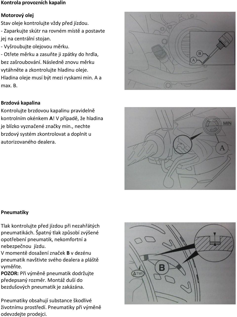 Brzdová kapalina Kontrolujte brzdovou kapalinu pravidelně kontrolním okénkem A! V případě, že hladina je blízko vyznačené značky min.