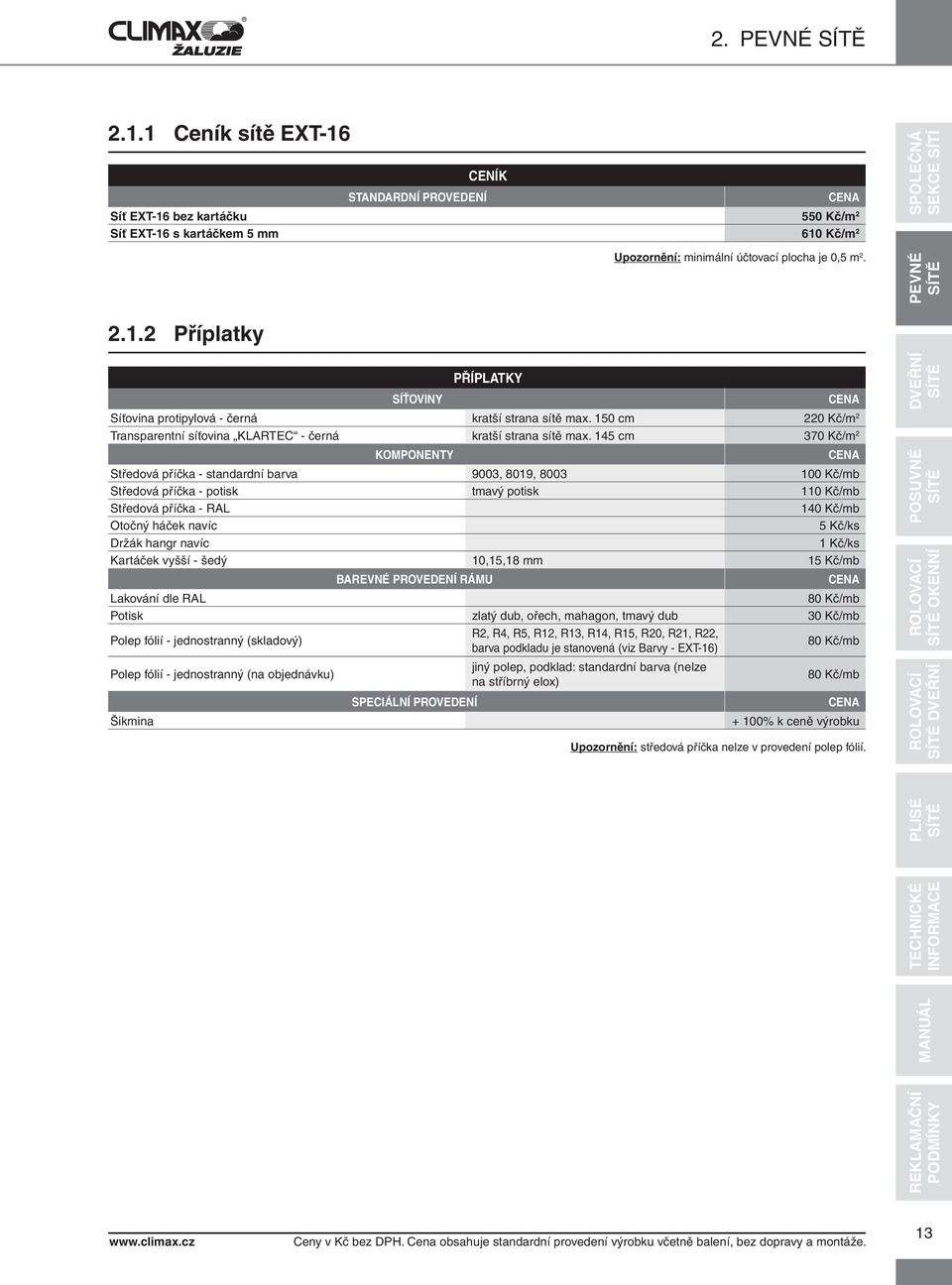 145 370 Kč/m 2 KOMPONENTY Středová příčka - standardní barva 9003, 8019, 8003 100 Kč/mb Středová příčka - potisk tmavý potisk 110 Kč/mb Středová příčka - RAL 140 Kč/mb Otočný háček navíc 5 Kč/ks