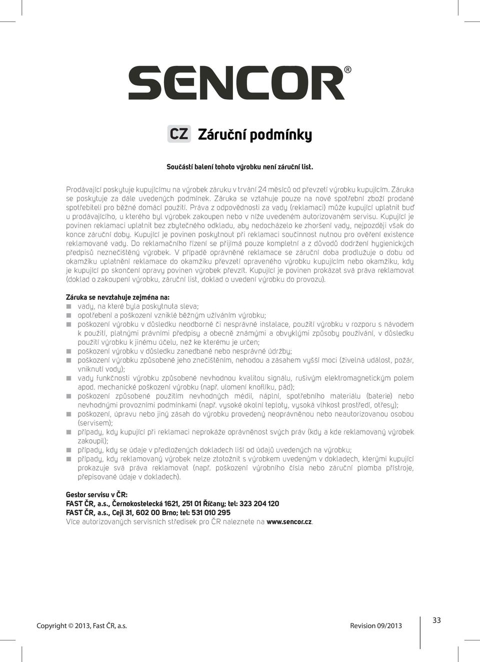 Práva z odpovědnosti za vady (reklamaci) může kupující uplatnit buď u prodávajícího, u kterého byl výrobek zakoupen nebo v níže uvedeném autorizovaném servisu.