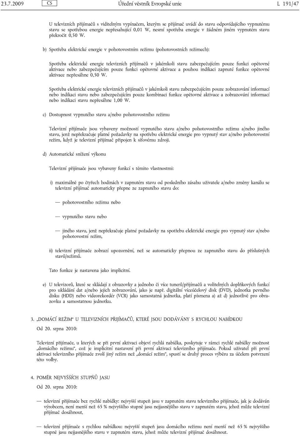 b) Spotřeba elektrické energie v pohotovostním režimu (pohotovostních režimech): Spotřeba elektrické energie televizních přijímačů v jakémkoli stavu zabezpečujícím pouze funkci opětovné aktivace nebo