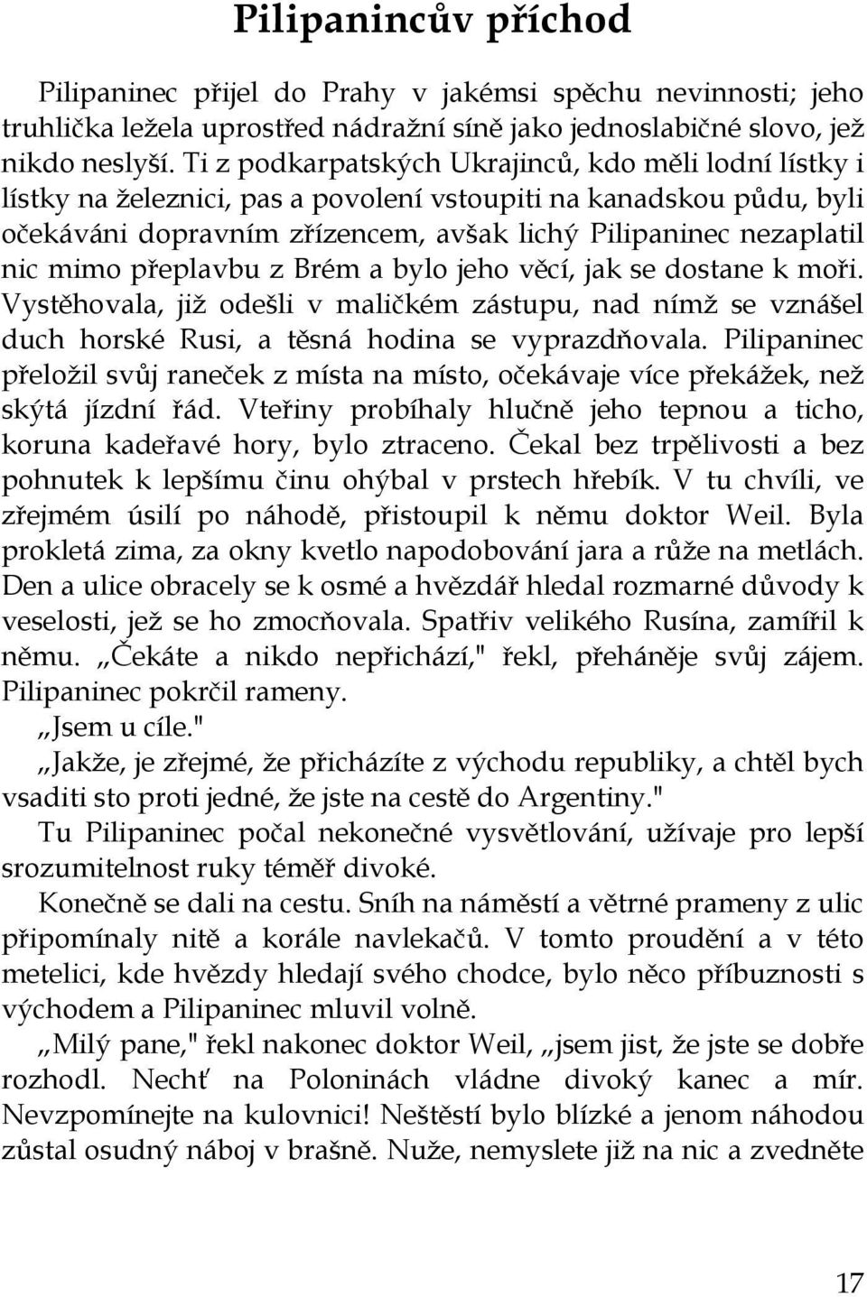 přeplavbu z Brém a bylo jeho věcí, jak se dostane k moři. Vystěhovala, již odešli v maličkém zástupu, nad nímž se vznášel duch horské Rusi, a těsná hodina se vyprazdňovala.