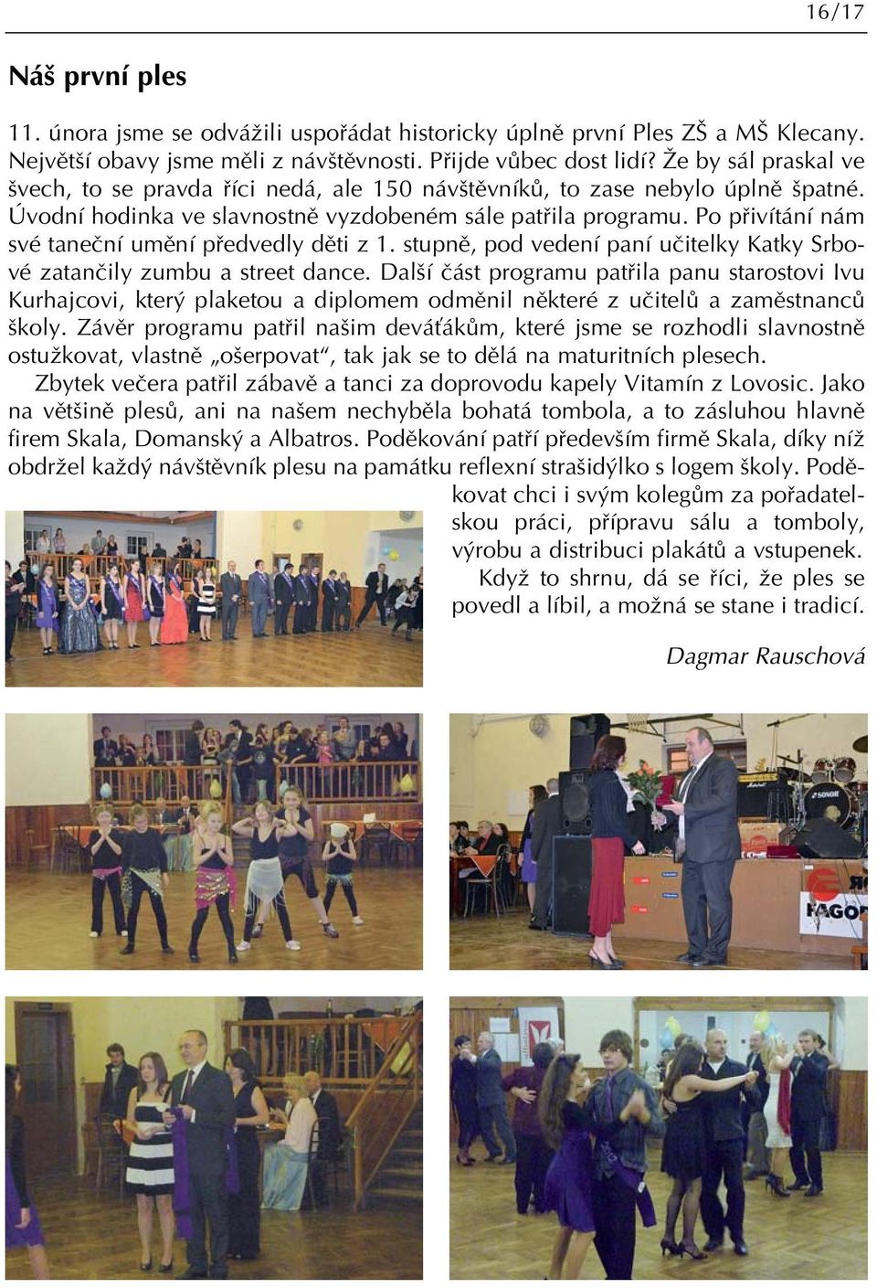 Po pfiivítání nám své taneãní umûní pfiedvedly dûti z 1. stupnû, pod vedení paní uãitelky Katky Srbové zatanãily zumbu a street dance.