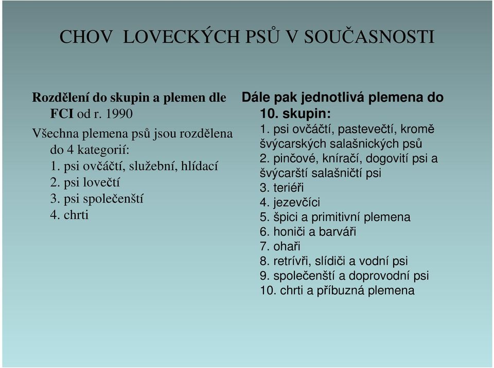 psi ovčáčtí, pastevečtí, kromě švýcarských salašnických psů 2. pinčové, kníračí, dogovití psi a švýcarští salašničtí psi 3. teriéři 4.