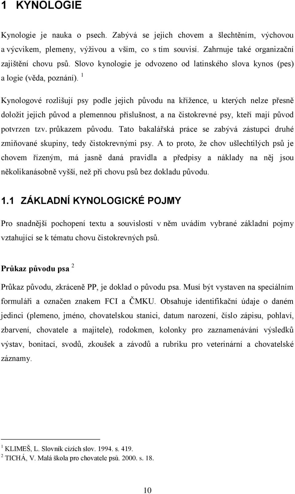 1 Kynologové rozlišují psy podle jejich původu na kříţence, u kterých nelze přesně doloţit jejich původ a plemennou příslušnost, a na čistokrevné psy, kteří mají původ potvrzen tzv. průkazem původu.