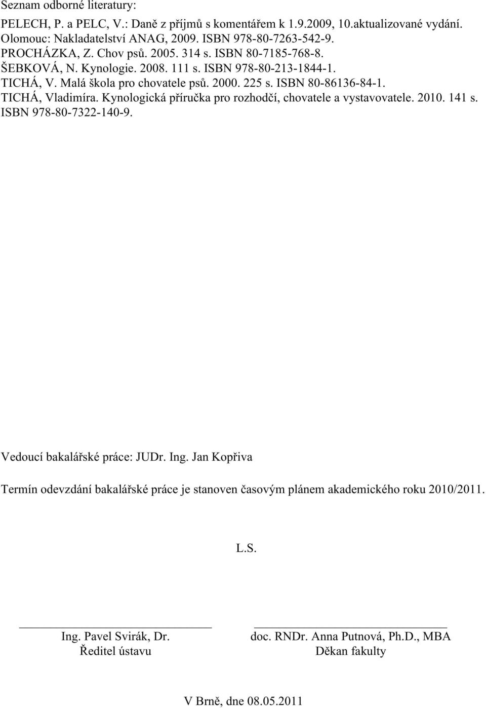 ISBN 80-86136-84-1. TICHÁ, Vladimíra. Kynologická příručka pro rozhodčí, chovatele a vystavovatele. 2010. 141 s. ISBN 978-80-7322-140-9. Vedoucí bakalářské práce: JUDr. Ing.