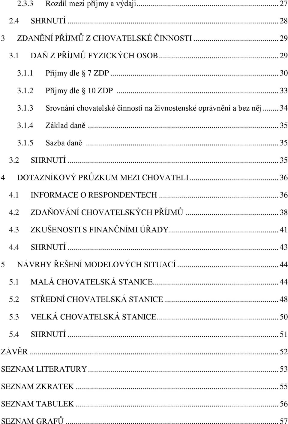 1 INFORMACE O RESPONDENTECH... 36 4.2 ZDAŇOVÁNÍ CHOVATELSKÝCH PŘÍJMŮ... 38 4.3 ZKUŠENOSTI S FINANČNÍMI ÚŘADY... 41 4.4 SHRNUTÍ... 43 5 NÁVRHY ŘEŠENÍ MODELOVÝCH SITUACÍ... 44 5.