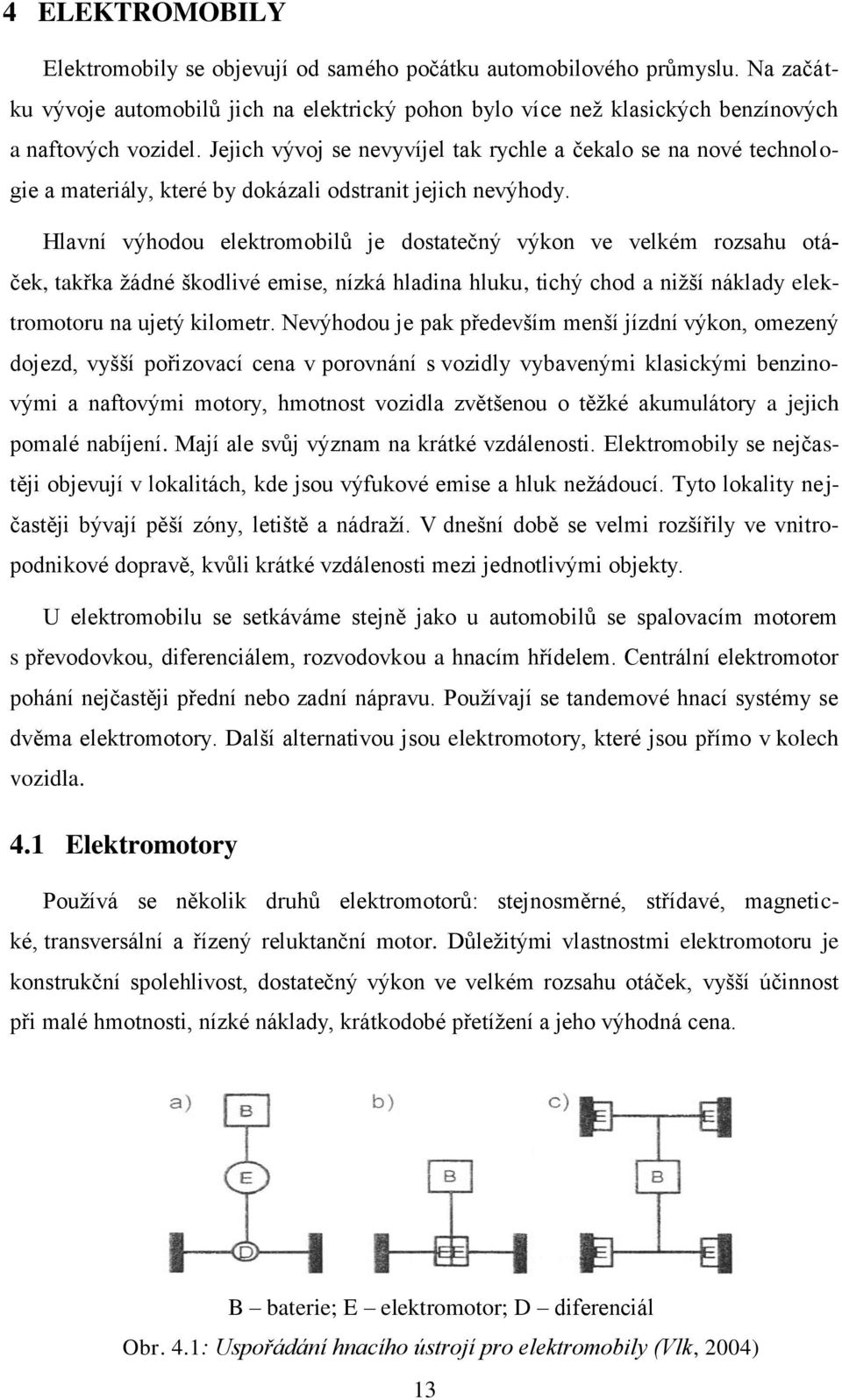 Hlavní výhodou elektromobilů je dostatečný výkon ve velkém rozsahu otáček, takřka žádné škodlivé emise, nízká hladina hluku, tichý chod a nižší náklady elektromotoru na ujetý kilometr.