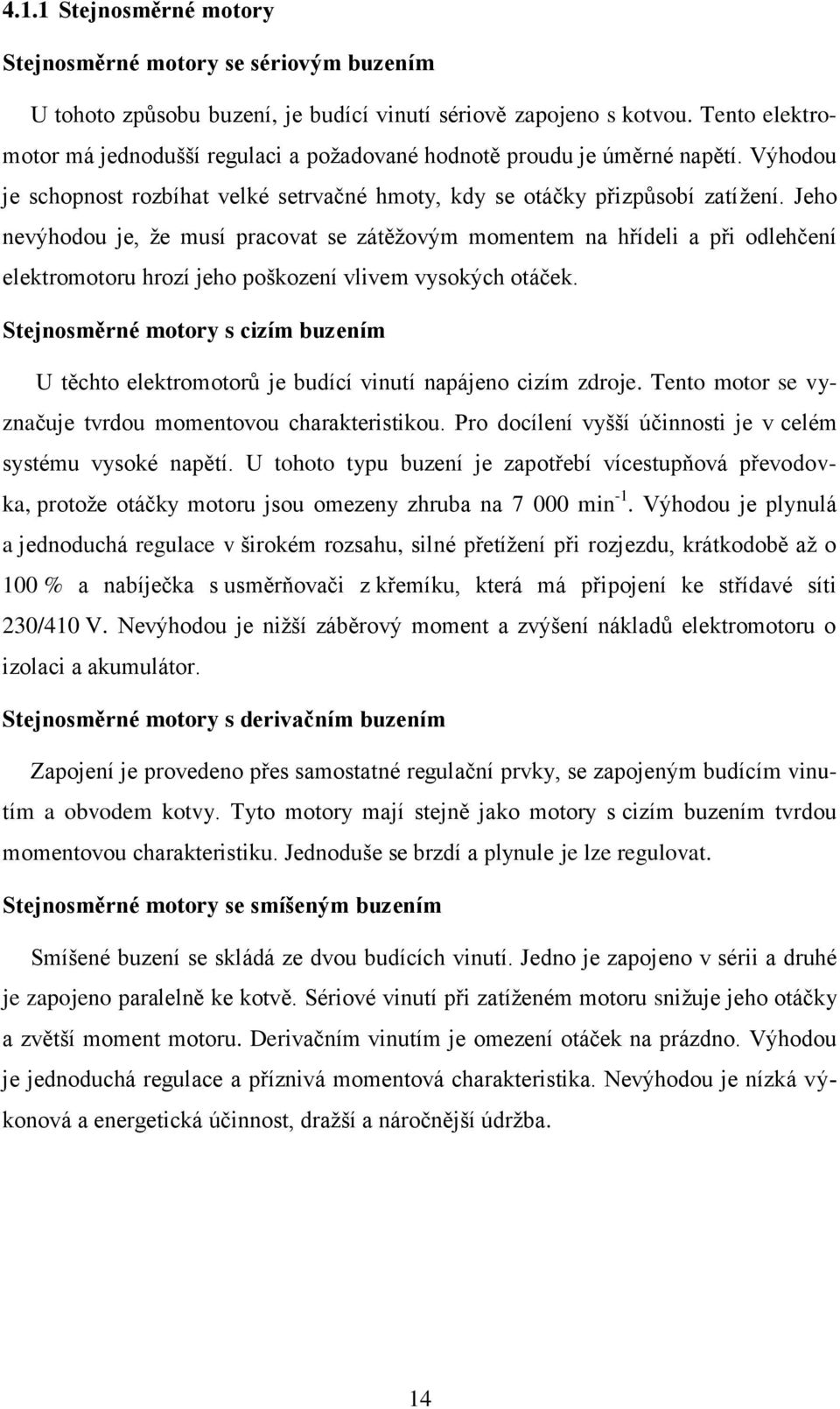 Jeho nevýhodou je, že musí pracovat se zátěžovým momentem na hřídeli a při odlehčení elektromotoru hrozí jeho poškození vlivem vysokých otáček.