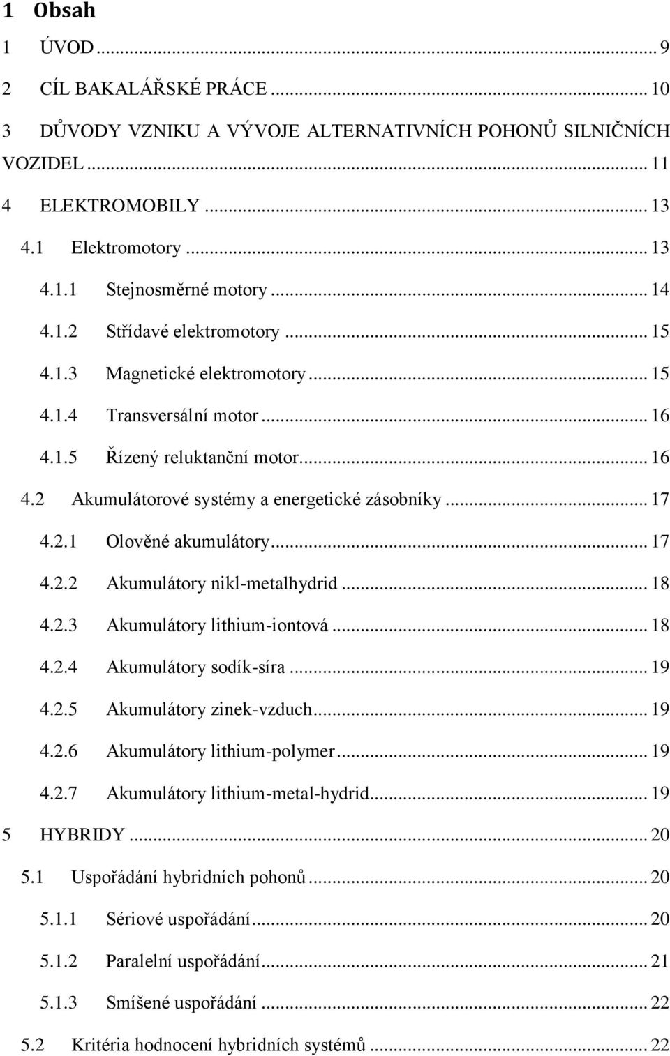 .. 17 4.2.2 Akumulátory nikl-metalhydrid... 18 4.2.3 Akumulátory lithium-iontová... 18 4.2.4 Akumulátory sodík-síra... 19 4.2.5 Akumulátory zinek-vzduch... 19 4.2.6 Akumulátory lithium-polymer... 19 4.2.7 Akumulátory lithium-metal-hydrid.