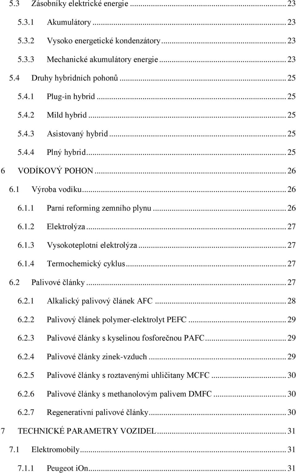 1.3 Vysokoteplotní elektrolýza... 27 6.1.4 Termochemický cyklus... 27 6.2 Palivové články... 27 6.2.1 Alkalický palivový článek AFC... 28 6.2.2 Palivový článek polymer-elektrolyt PEFC... 29 6.2.3 Palivové články s kyselinou fosforečnou PAFC.