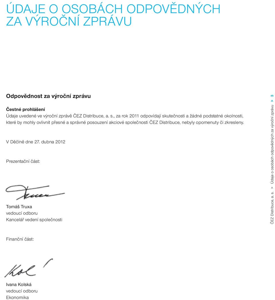 , za rok 2011 odpovídají skutečnosti a žádné podstatné okolnosti, které by mohly ovlivnit přesné a správné posouzení akciové společnosti