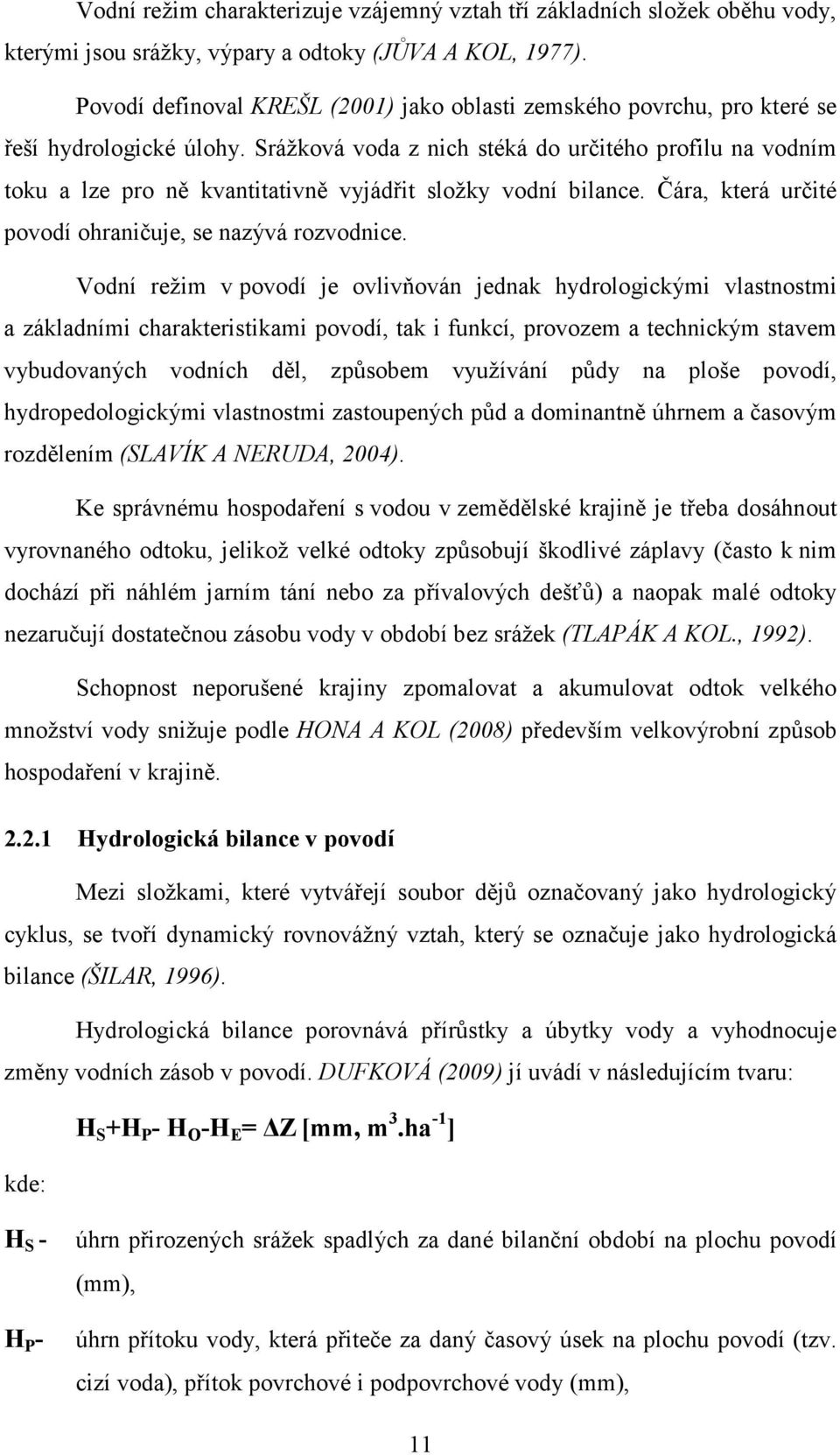 Srážková voda z nich stéká do určitého profilu na vodním toku a lze pro ně kvantitativně vyjádřit složky vodní bilance. Čára, která určité povodí ohraničuje, se nazývá rozvodnice.