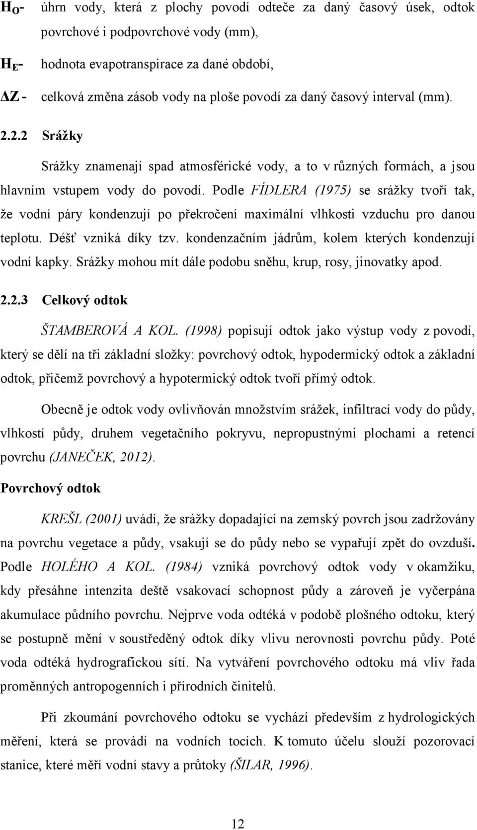 Podle FÍDLERA (1975) se srážky tvoří tak, že vodní páry kondenzují po překročení maximální vlhkosti vzduchu pro danou teplotu. Déšť vzniká díky tzv.