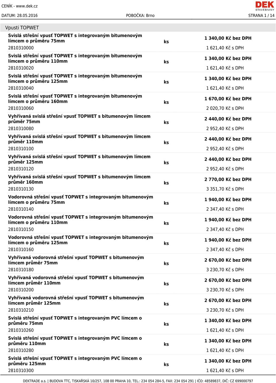 DPH límcem o průměru 160mm 1 670,00 Kč bez DPH 2810310060 2 020,70 Kč s DPH průměr 75mm 2810310080 2 952,40 Kč s DPH průměr 110mm 2810310100 2 952,40 Kč s DPH průměr 125mm 2810310120 2 952,40 Kč s