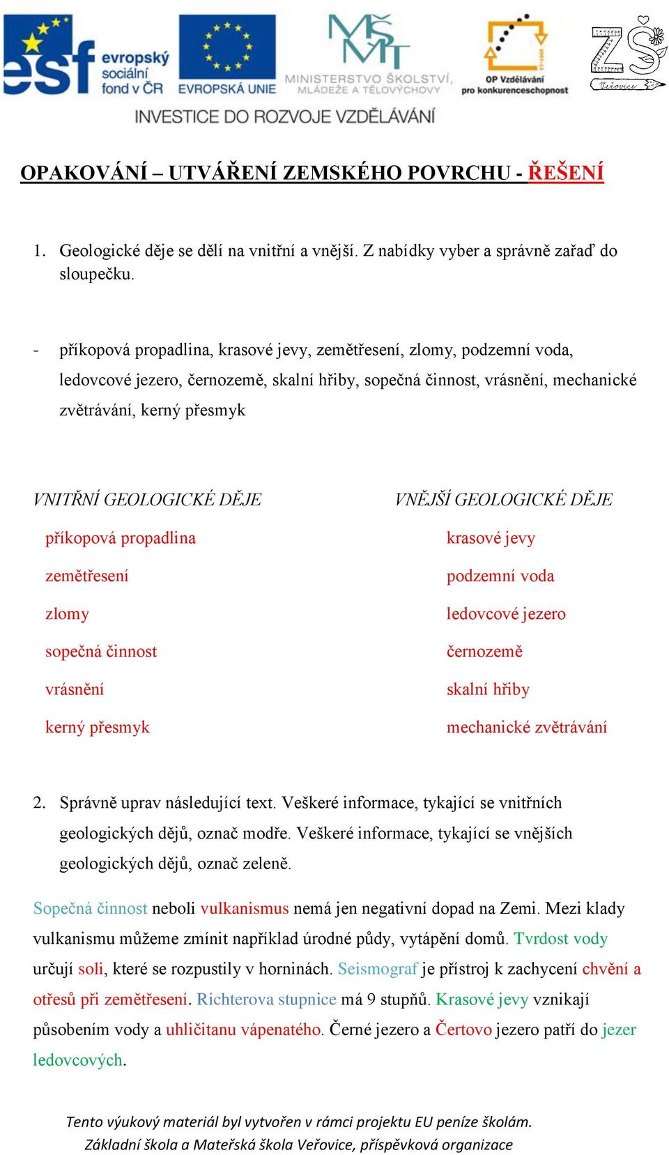 DĚJE příkopová propadlina zemětřesení zlomy sopečná činnost vrásnění kerný přesmyk VNĚJŠÍ GEOLOGICKÉ DĚJE krasové jevy podzemní voda ledovcové jezero černozemě skalní hřiby mechanické zvětrávání 2.