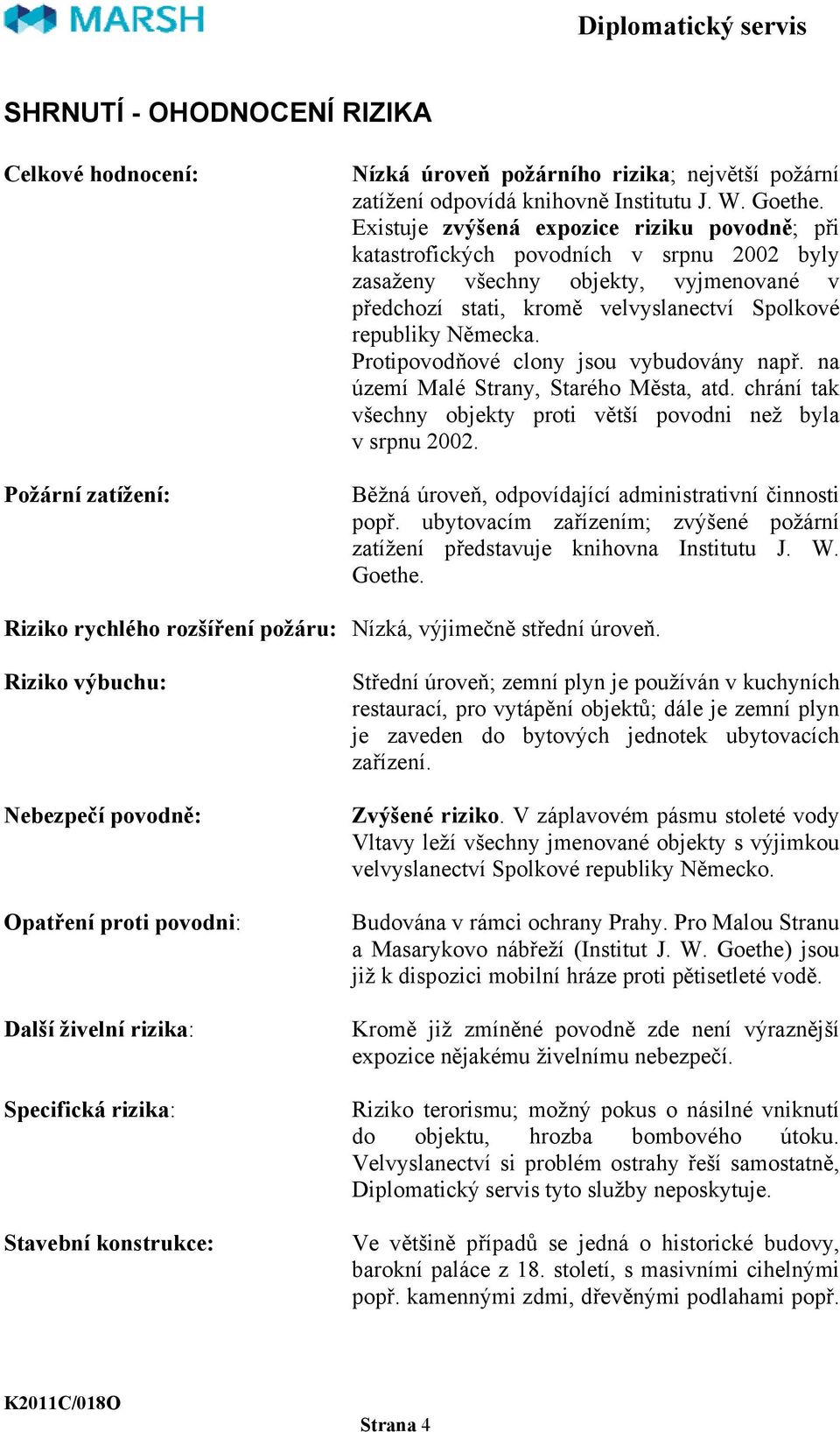 Protipovodňové clony jsou vybudovány např. na území Malé Strany, Starého Města, atd. chrání tak všechny objekty proti větší povodni než byla v srpnu 2002.