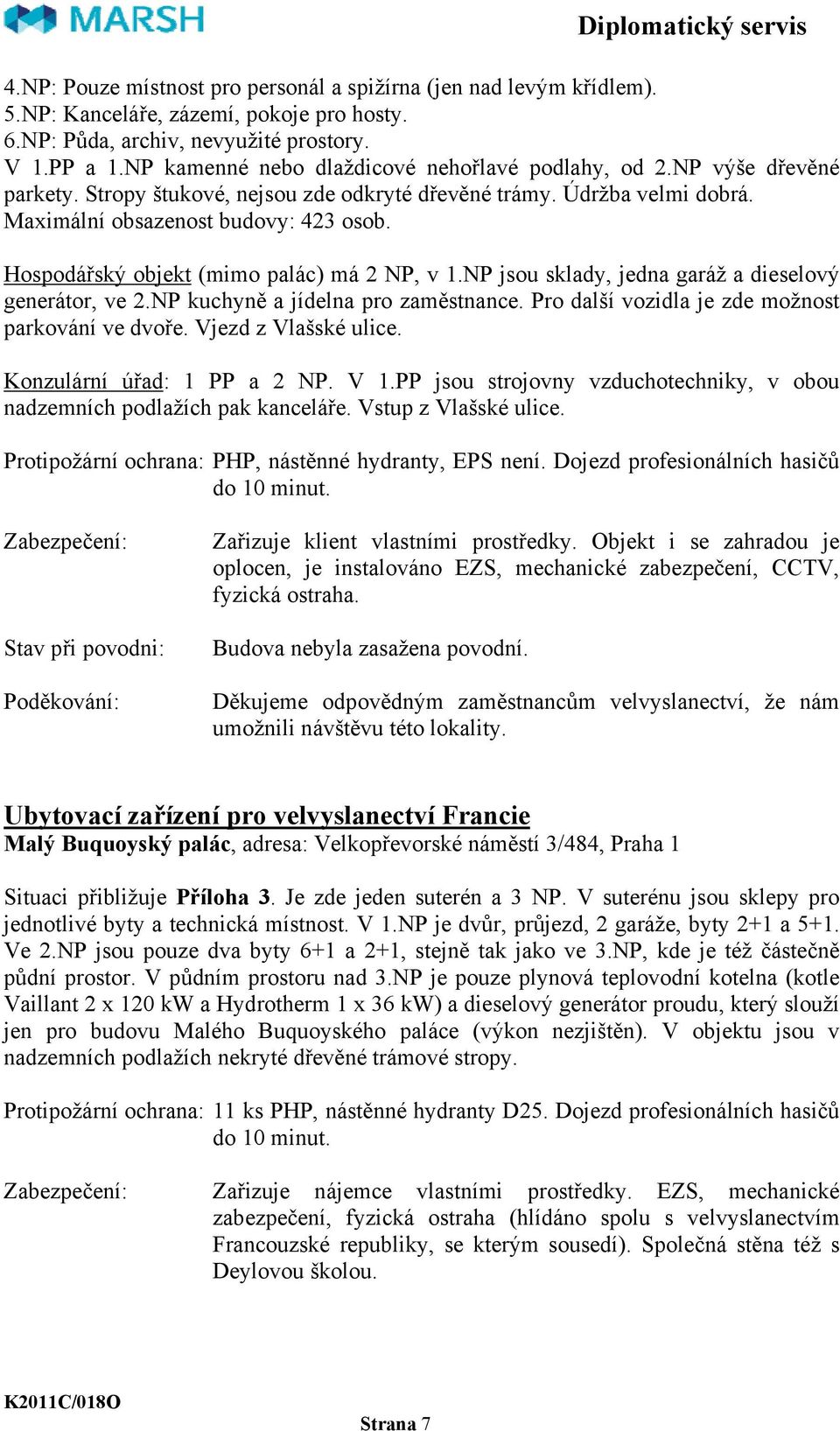 Hospodářský objekt (mimo palác) má 2 NP, v 1.NP jsou sklady, jedna garáž a dieselový generátor, ve 2.NP kuchyně a jídelna pro zaměstnance. Pro další vozidla je zde možnost parkování ve dvoře.