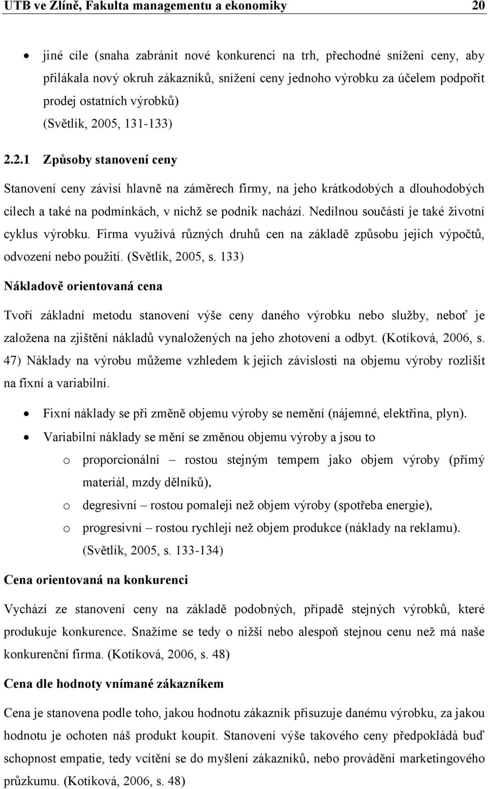 05, 131-133) 2.2.1 Způsoby stanovení ceny Stanovení ceny závisí hlavně na záměrech firmy, na jeho krátkodobých a dlouhodobých cílech a také na podmínkách, v nichž se podnik nachází.