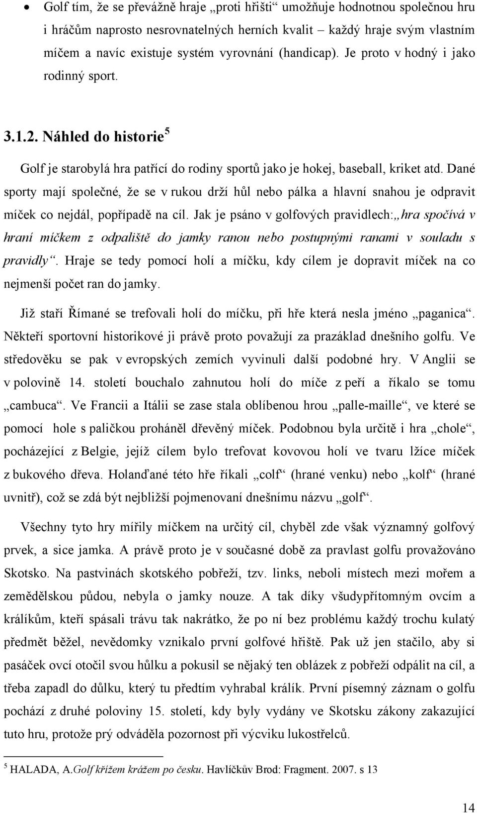 Dané sporty mají společné, že se v rukou drží hůl nebo pálka a hlavní snahou je odpravit míček co nejdál, popřípadě na cíl.