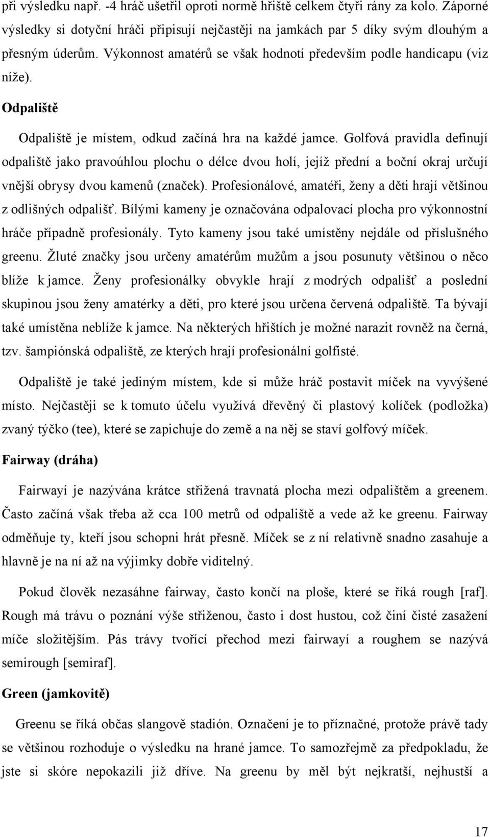 Golfová pravidla definují odpaliště jako pravoúhlou plochu o délce dvou holí, jejíž přední a boční okraj určují vnější obrysy dvou kamenů (značek).