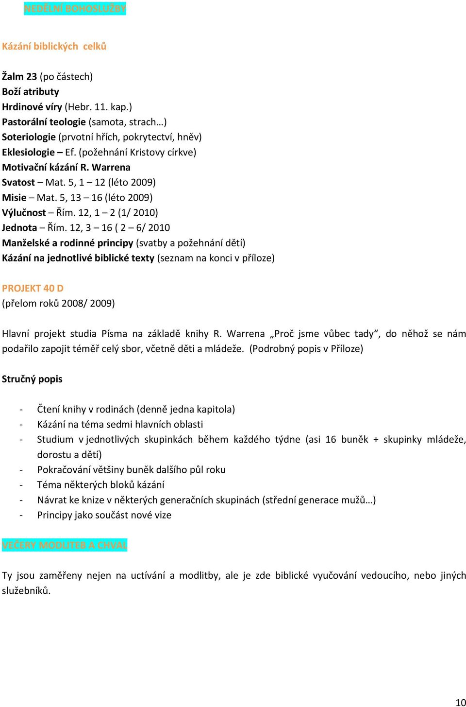 5, 1 12 (léto 2009) Misie Mat. 5, 13 16 (léto 2009) Výlučnost Řím. 12, 1 2 (1/ 2010) Jednota Řím.