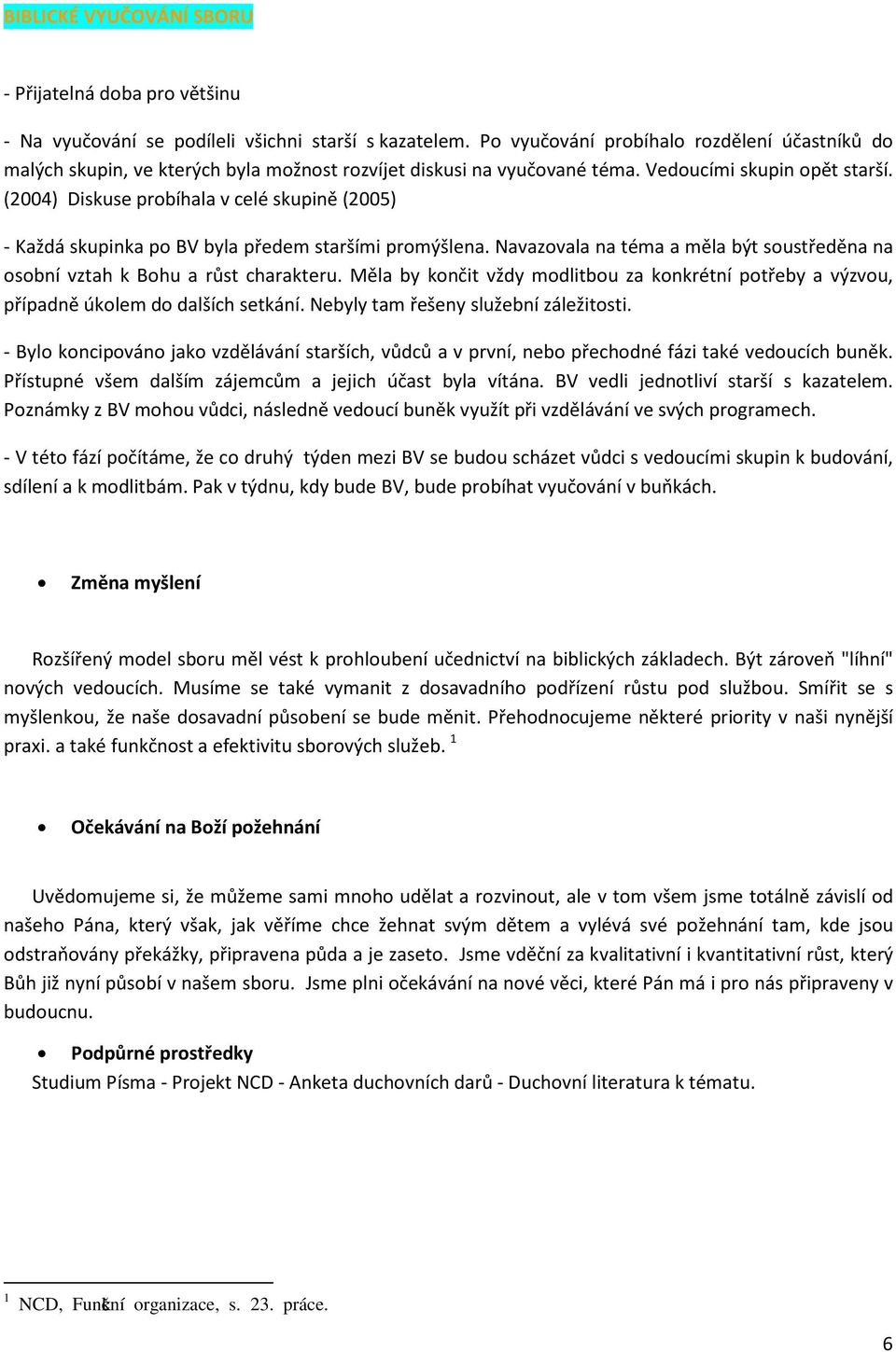 (2004) Diskuse probíhala v celé skupině (2005) - Každá skupinka po BV byla předem staršími promýšlena. Navazovala na téma a měla být soustředěna na osobní vztah k Bohu a růst charakteru.