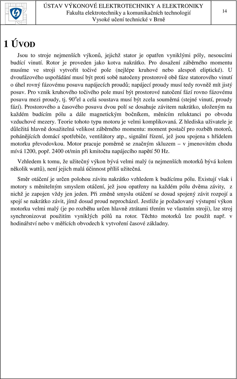 U dvoufázového uspořádání musí být proti sobě natočeny prostorově obě fáze statorového vinutí o úhel rovný fázovému posuvu napájecích proudů; napájecí proudy musí tedy rovněž mít jistý posuv.