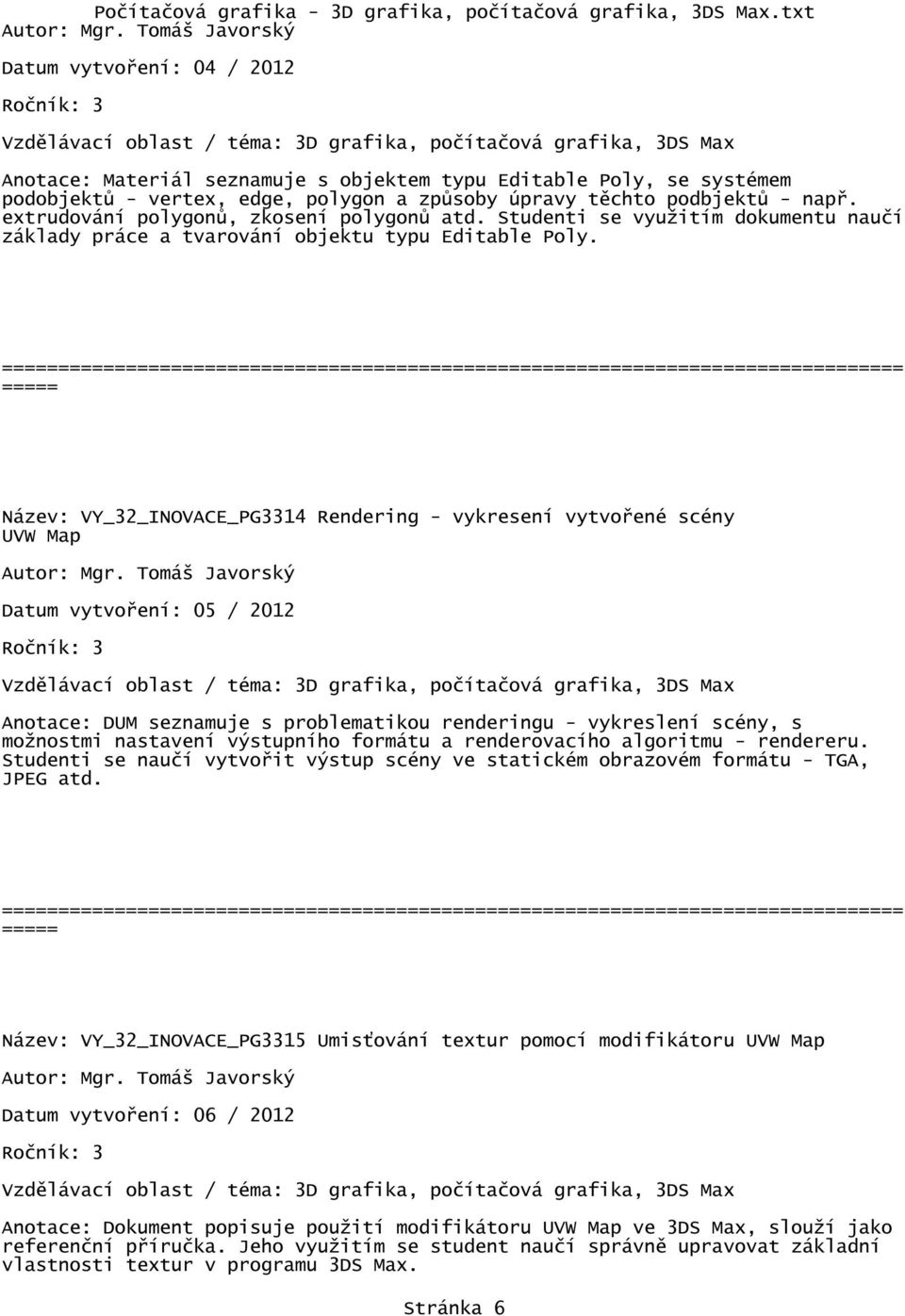 Název: VY_32_INOVACE_PG3314 Rendering - vykresení vytvořené scény Datum vytvoření: 05 / 2012 Anotace: DUM seznamuje s problematikou renderingu - vykreslení scény, s možnostmi nastavení výstupního