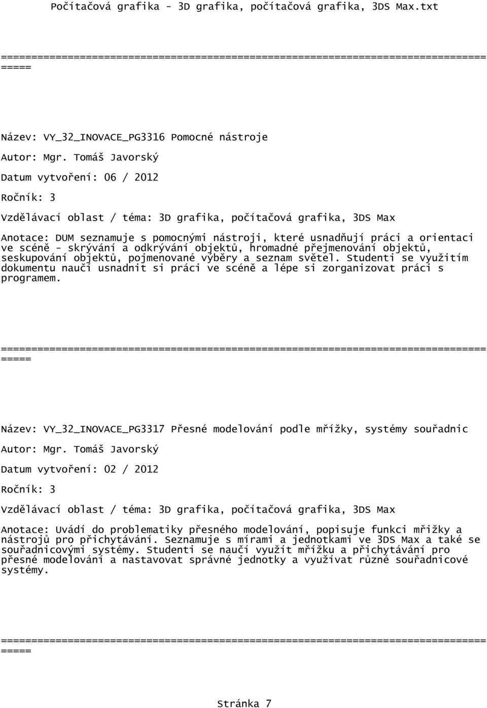 Název: VY_32_INOVACE_PG3317 Přesné modelování podle mřížky, systémy souřadnic Datum vytvoření: 02 / 2012 Anotace: Uvádí do problematiky přesného modelování, popisuje funkci mřižky a nástrojů pro