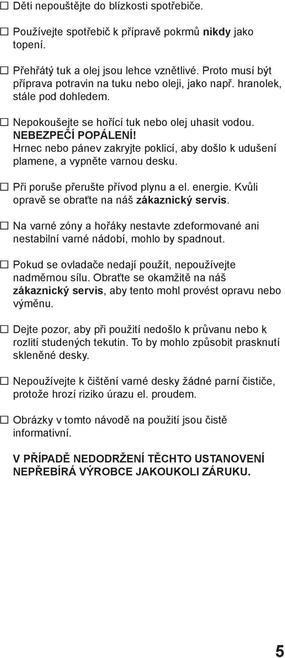 Hrnec nebo pánev zakryjte poklicí, aby došlo k udušení plamene, a vypněte varnou desku. Při poruše přerušte přívod plynu a el. energie. Kvůli opravě se obraťte na náš zákaznický servis.