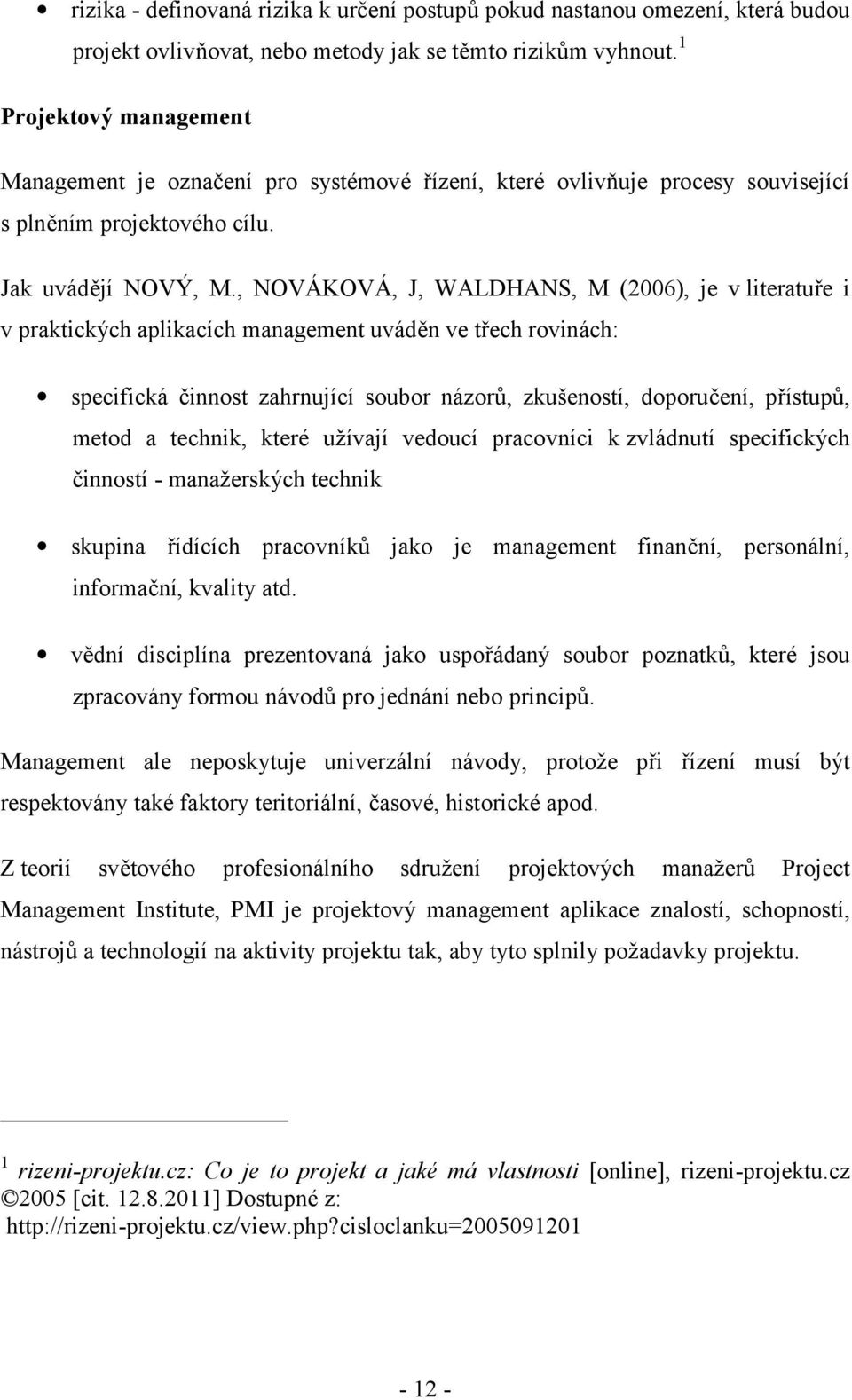 , NOVÁKOVÁ, J, WALDHANS, M (2006), je v literatuře i v praktických aplikacích management uváděn ve třech rovinách: specifická činnost zahrnující soubor názorů, zkušeností, doporučení, přístupů, metod