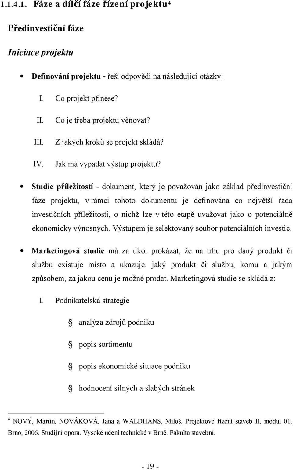 Studie příležitostí - dokument, který je považován jako základ předinvestiční fáze projektu, v rámci tohoto dokumentu je definována co největší řada investičních příležitostí, o nichž lze v této