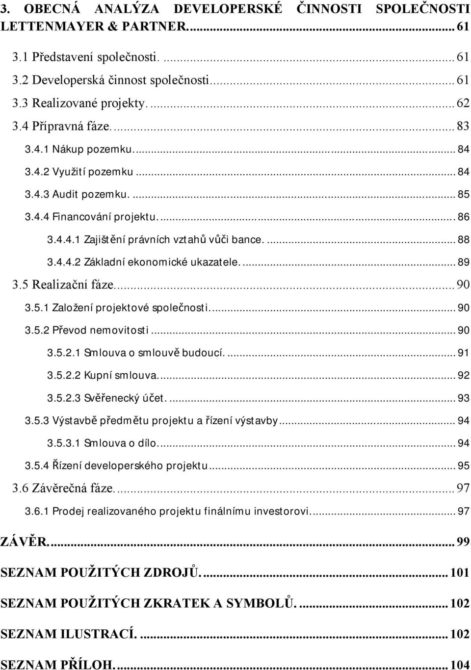 ... 89 3.5 Realizační fáze.... 90 3.5.1 Založení projektové společnosti.... 90 3.5.2 Převod nemovitosti... 90 3.5.2.1 Smlouva o smlouvě budoucí.... 91 3.5.2.2 Kupní smlouva.... 92 3.5.2.3 Svěřenecký účet.