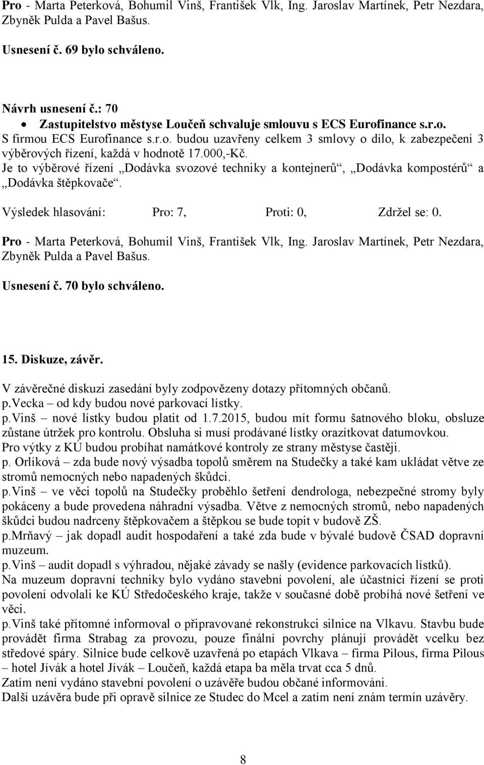 V závěrečné diskuzi zasedání byly zodpovězeny dotazy přítomných občanů. p.vecka od kdy budou nové parkovací lístky. p.vinš nové lístky budou platit od 1.7.