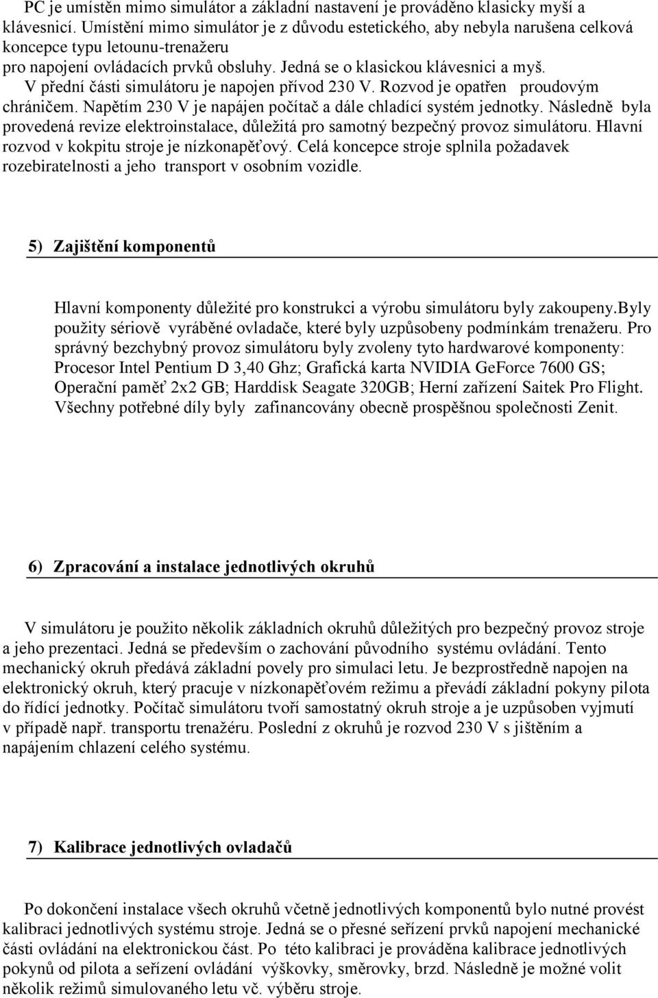 V přední části simulátoru je napojen přívod 230 V. Rozvod je opatřen proudovým chráničem. Napětím 230 V je napájen počítač a dále chladící systém jednotky.