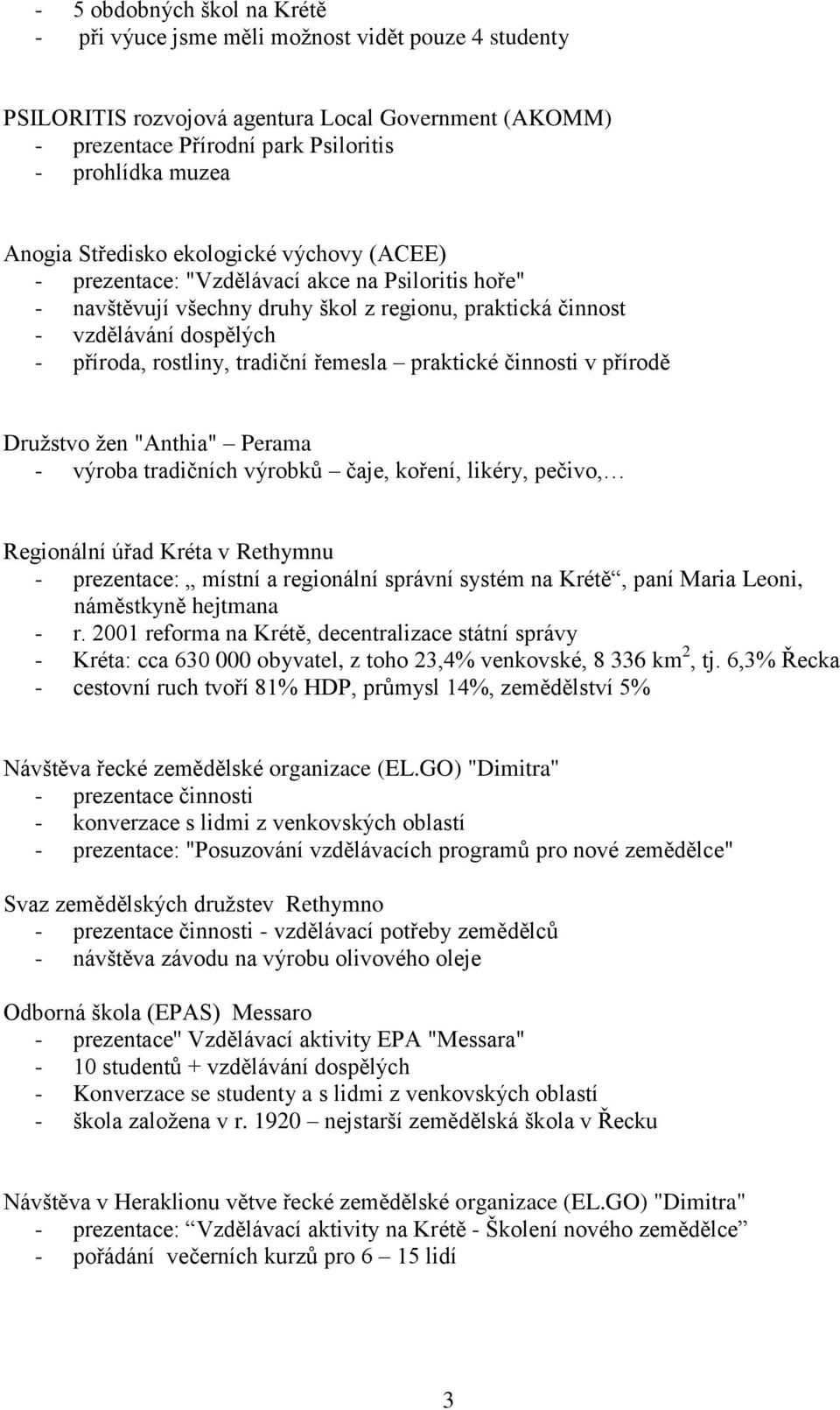 tradiční řemesla praktické činnosti v přírodě Družstvo žen "Anthia" Perama - výroba tradičních výrobků čaje, koření, likéry, pečivo, Regionální úřad Kréta v Rethymnu - prezentace: místní a regionální