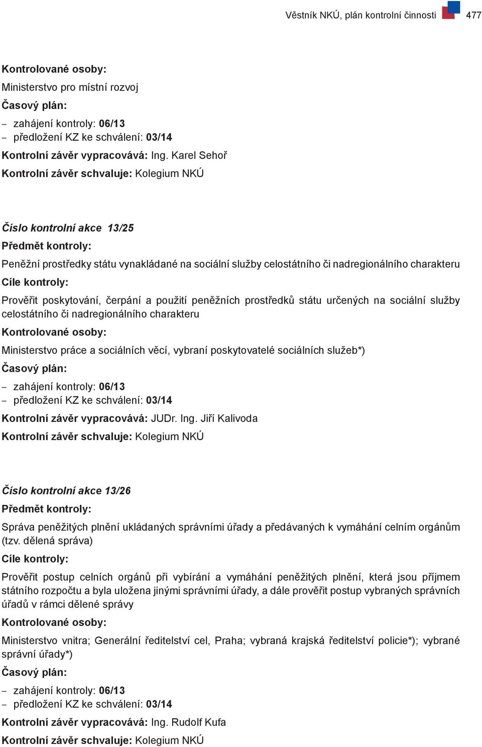 státu určených na sociální služby celostátního či nadregionálního charakteru Ministerstvo práce a sociálních věcí, vybraní poskytovatelé sociálních služeb*) zahájení kontroly: 06/13 předložení KZ ke