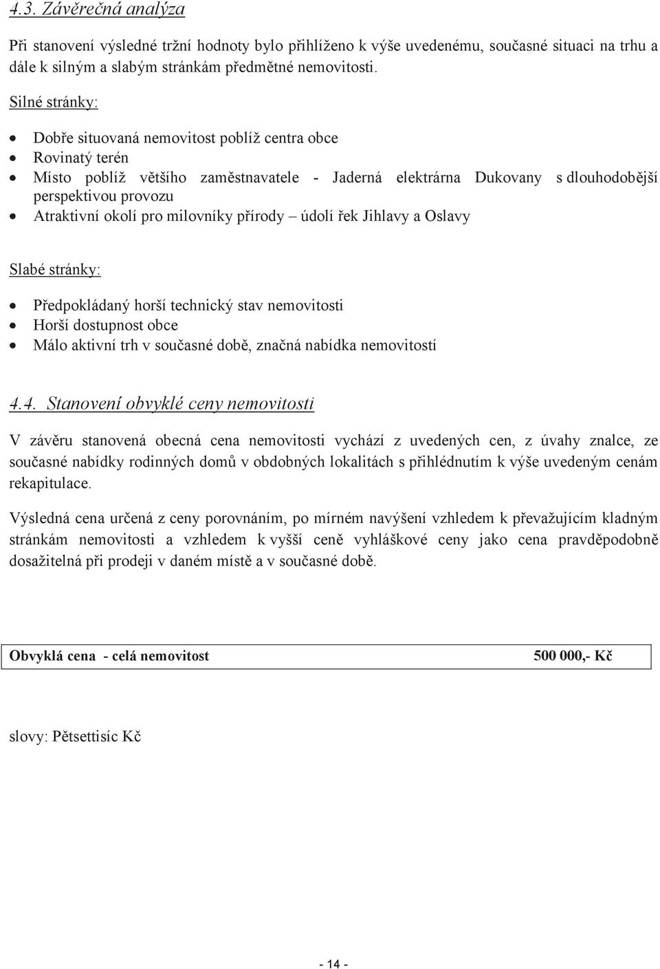 milovníky přírody údolí řek Jihlavy a Oslavy Slabé stránky: Předpokládaný horší technický stav nemovitosti Horší dostupnost obce Málo aktivní trh v současné době, značná nabídka nemovitostí 4.