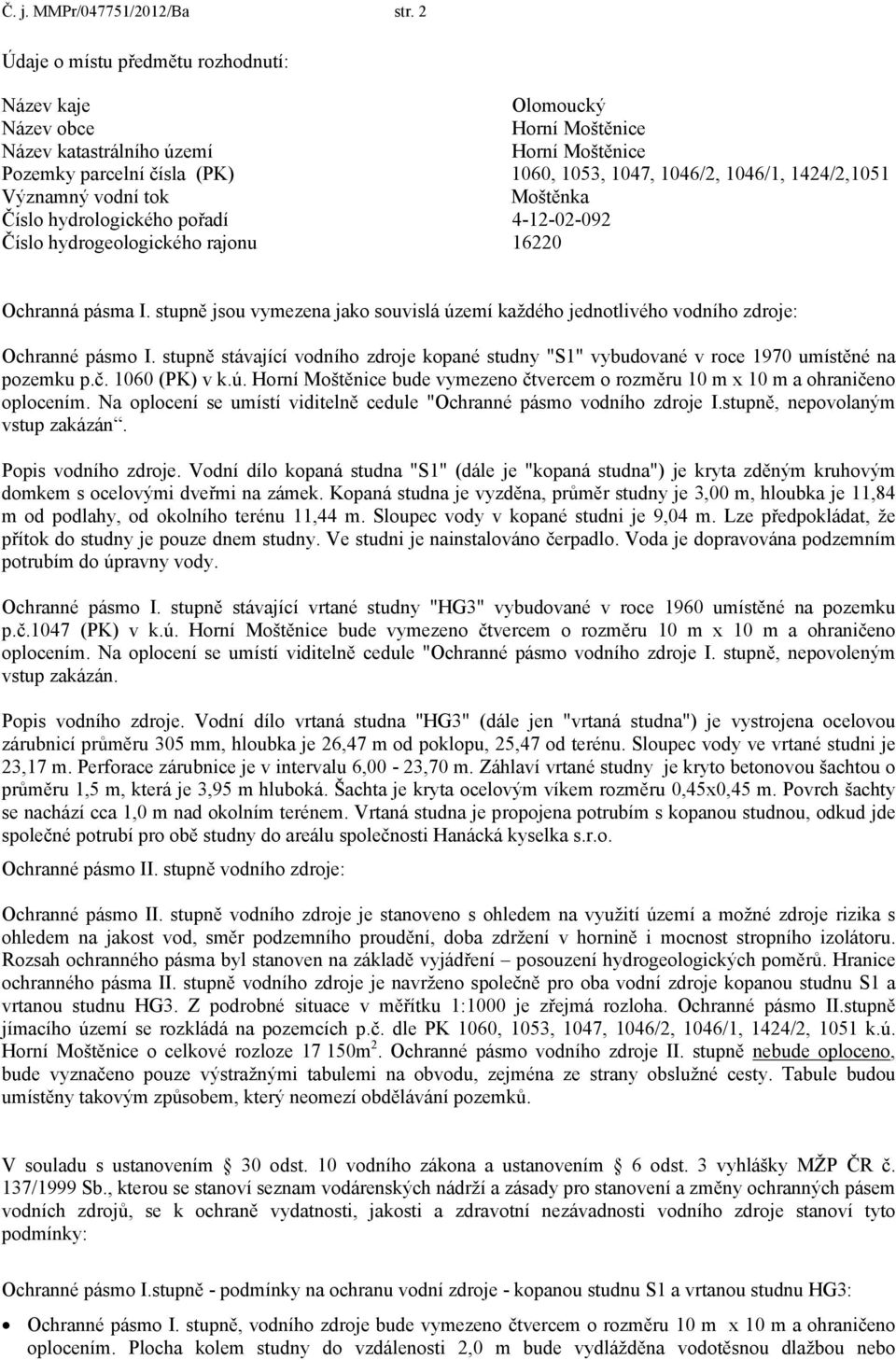 1424/2,1051 Významný vodní tok Moštěnka Číslo hydrologického pořadí 4-12-02-092 Číslo hydrogeologického rajonu 16220 Ochranná pásma I.